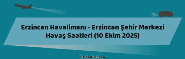 Erzincan Havalimanı - Erzincan Şehir Merkezi Havaş Saatleri (10 Ekim 2025)